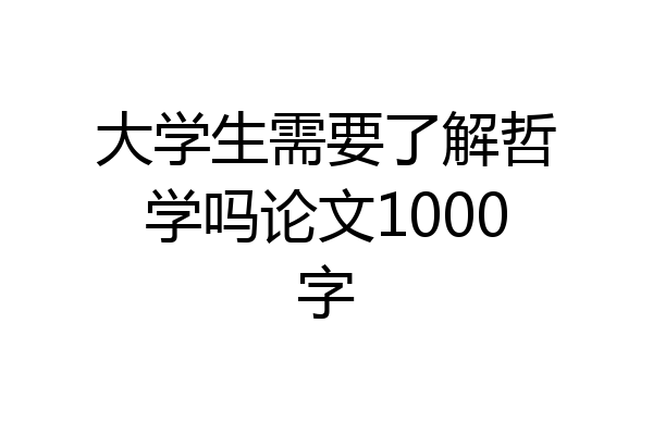 大学生需要了解哲学吗论文1000字