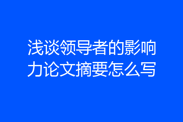 浅谈领导者的影响力论文摘要怎么写