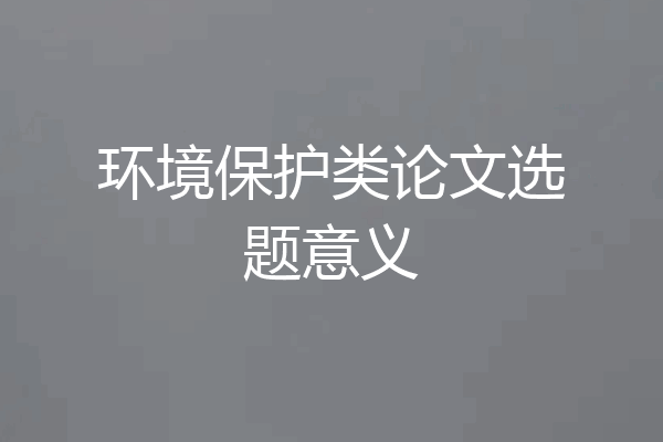 环境保护类论文选题意义