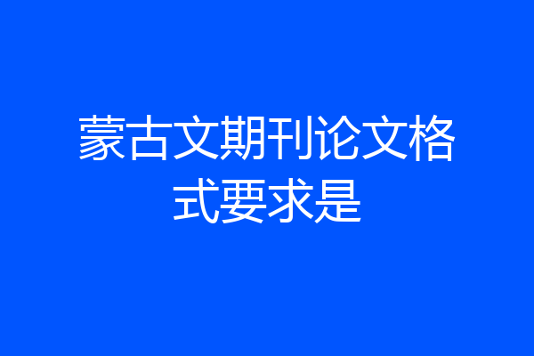 蒙古文期刊论文格式要求是