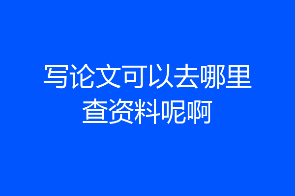 写论文可以去哪里查资料呢啊