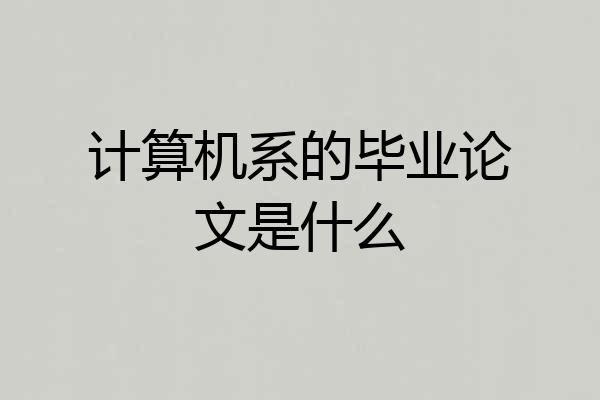 计算机系的毕业论文是什么