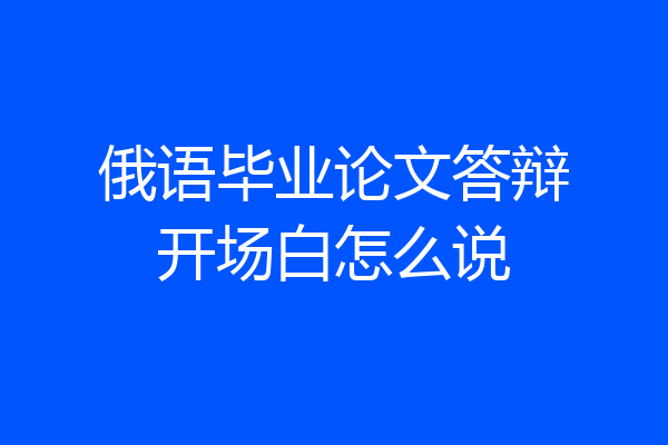 俄语毕业论文答辩开场白怎么说
