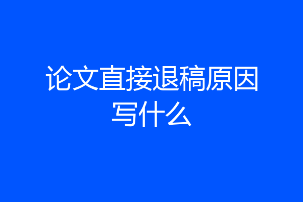 论文直接退稿原因写什么
