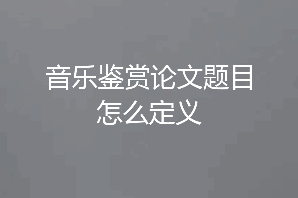 音乐鉴赏论文题目怎么定义
