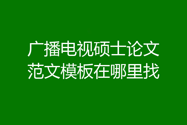 广播电视硕士论文范文模板在哪里找