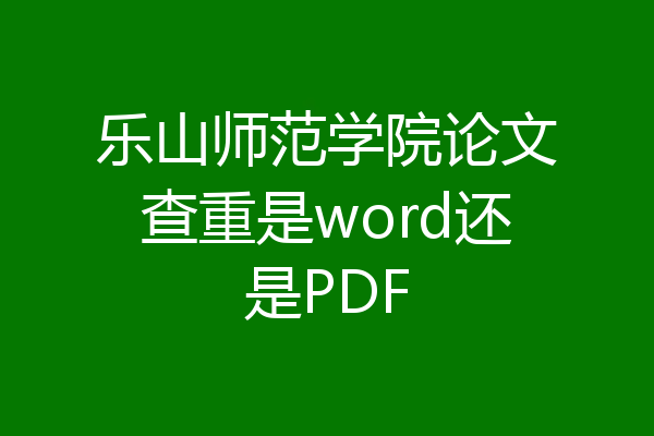 乐山师范学院论文查重是word还是PDF