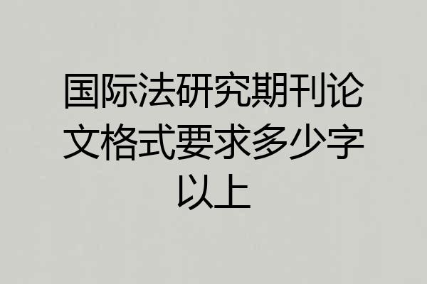 国际法研究期刊论文格式要求多少字以上