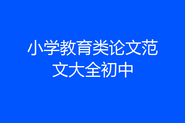 小学教育类论文范文大全初中