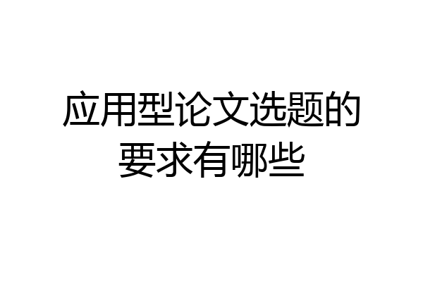 应用型论文选题的要求有哪些