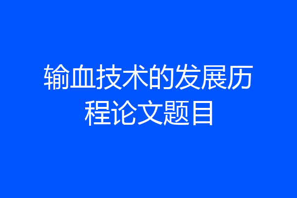 输血技术的发展历程论文题目
