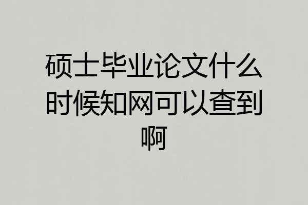 硕士毕业论文什么时候知网可以查到啊