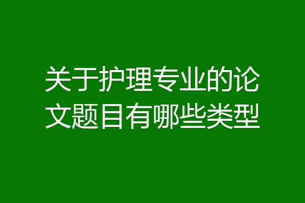 关于护理专业的论文题目有哪些类型