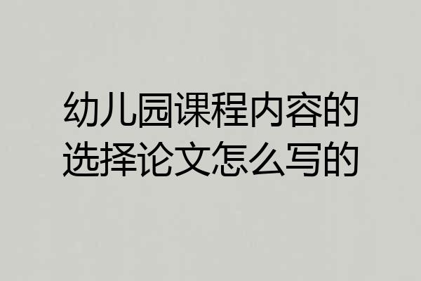 幼儿园课程内容的选择论文怎么写的
