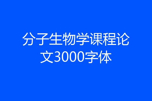 分子生物学课程论文3000字体