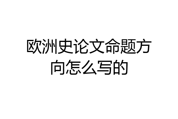 欧洲史论文命题方向怎么写的