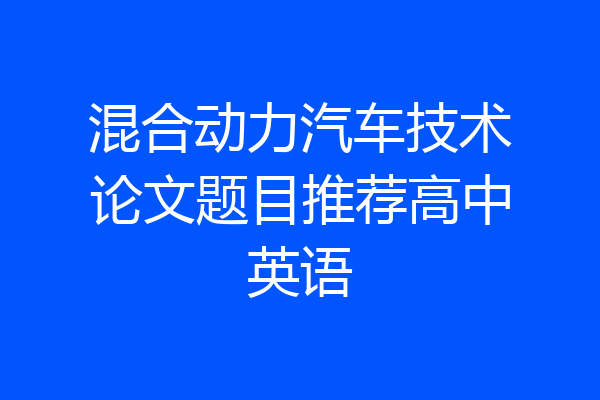混合动力汽车技术论文题目推荐高中英语