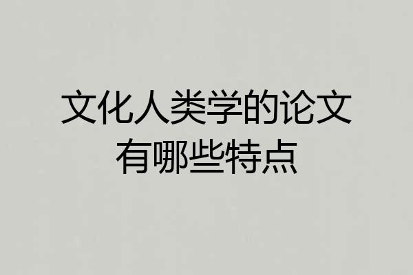 文化人类学的论文有哪些特点