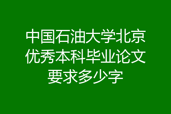 中国石油大学北京优秀本科毕业论文要求多少字