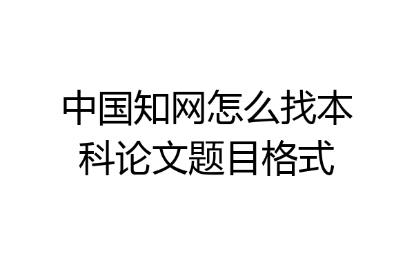 中国知网怎么找本科论文题目格式
