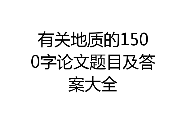 有关地质的1500字论文题目及答案大全