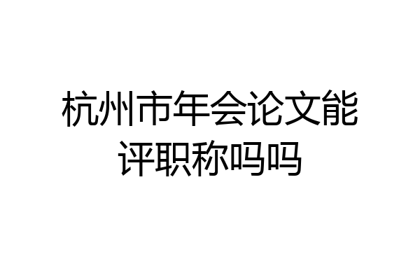 杭州市年会论文能评职称吗吗