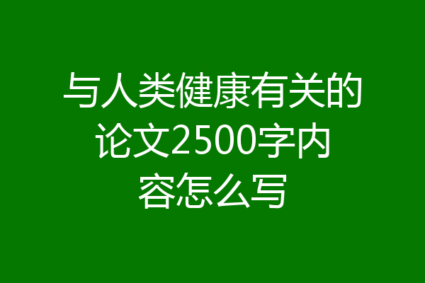 与人类健康有关的论文2500字内容怎么写