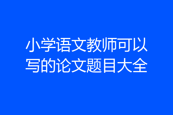 小学语文教师可以写的论文题目大全