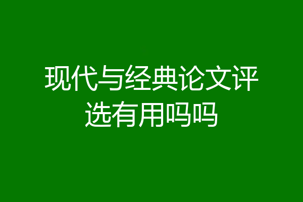 现代与经典论文评选有用吗吗