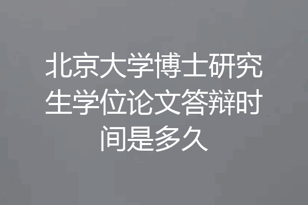 北京大学博士研究生学位论文答辩时间是多久