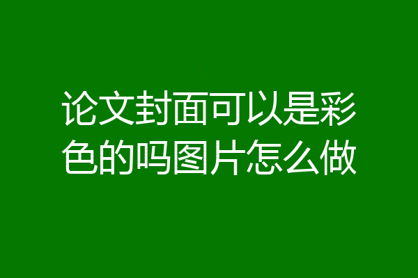 论文封面可以是彩色的吗图片怎么做