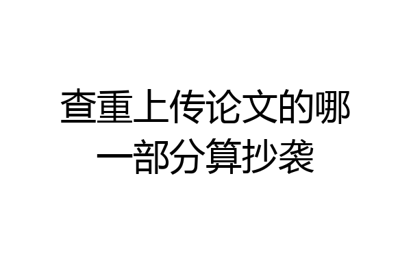 查重上传论文的哪一部分算抄袭