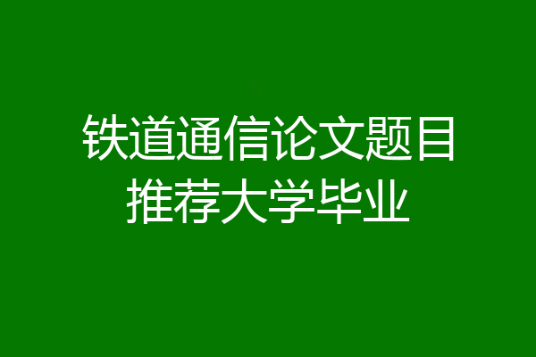铁道通信论文题目推荐大学毕业