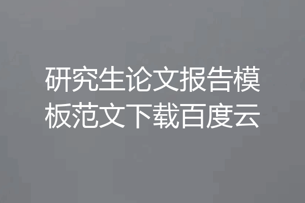 研究生论文报告模板范文下载百度云