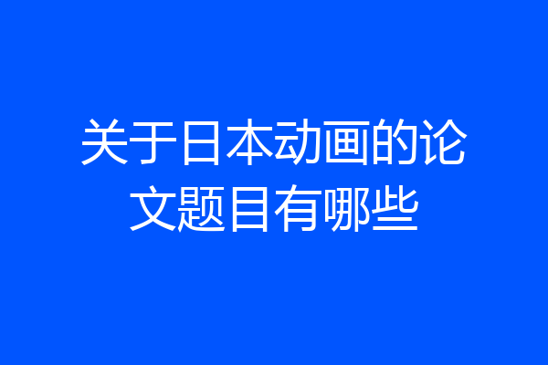 关于日本动画的论文题目有哪些