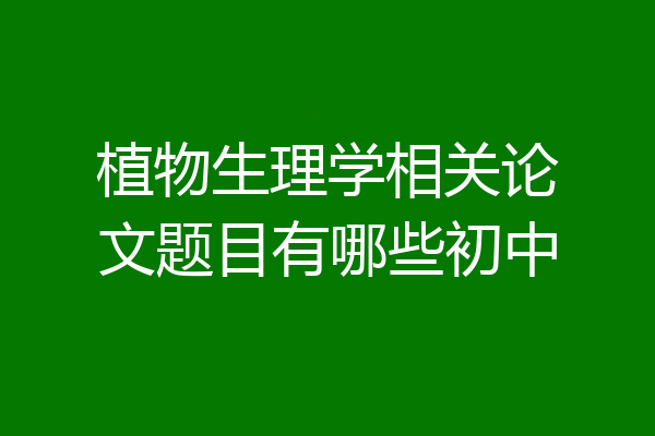 植物生理学相关论文题目有哪些初中