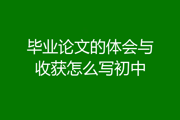 毕业论文的体会与收获怎么写初中