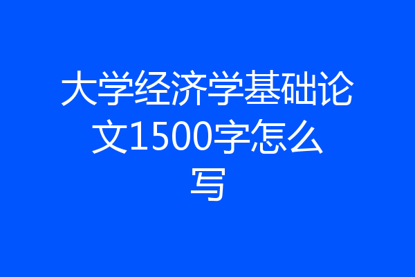 大学经济学基础论文1500字怎么写