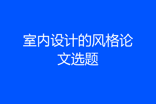 室内设计的风格论文选题