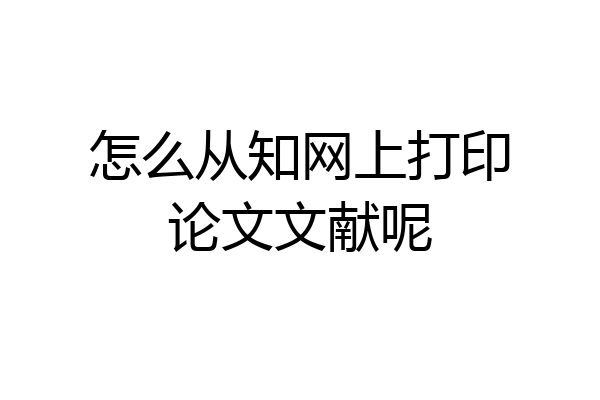 怎么从知网上打印论文文献呢