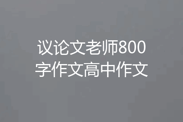 议论文老师800字作文高中作文