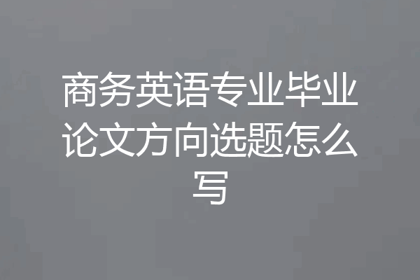 商务英语专业毕业论文方向选题怎么写