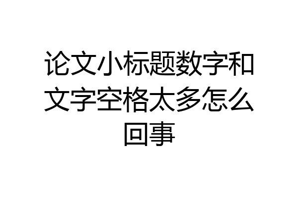 论文小标题数字和文字空格太多怎么回事