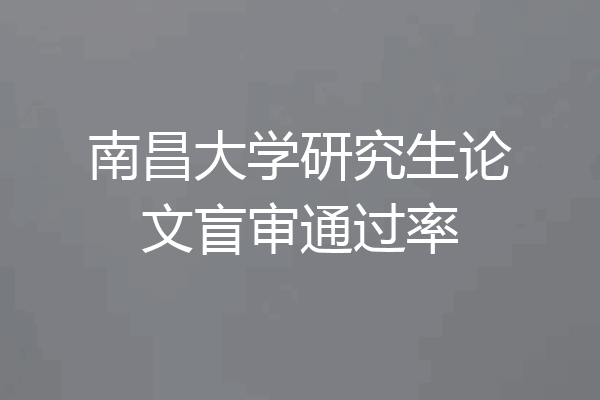 南昌大学研究生论文盲审通过率