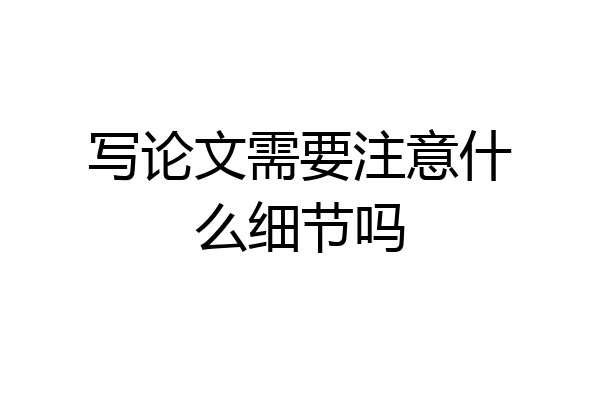 写论文需要注意什么细节吗