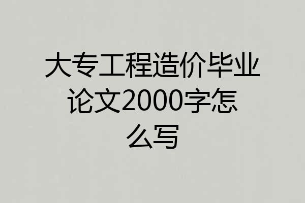 大专工程造价毕业论文2000字怎么写