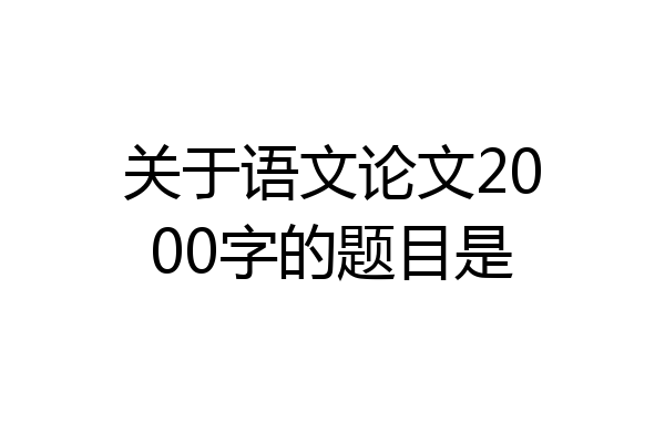 关于语文论文2000字的题目是