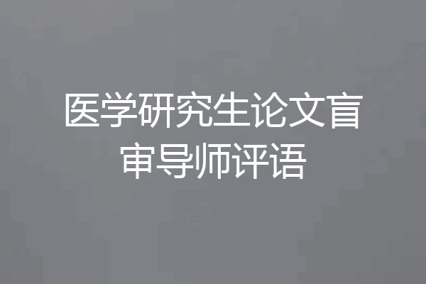 医学研究生论文盲审导师评语