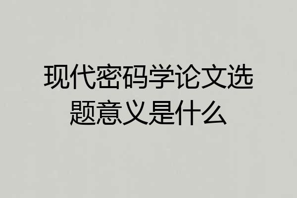 现代密码学论文选题意义是什么