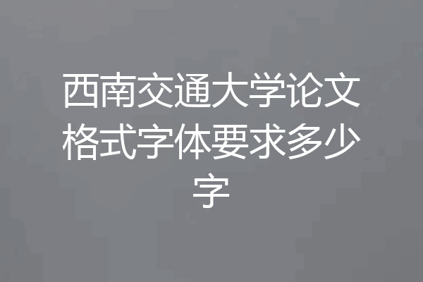 西南交通大学论文格式字体要求多少字